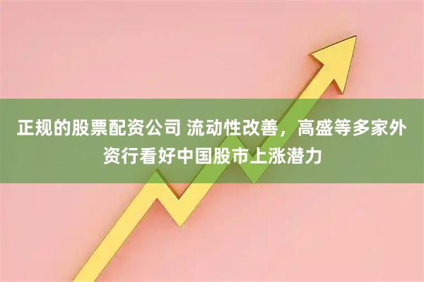 正规的股票配资公司 流动性改善，高盛等多家外资行看好中国股市上涨潜力