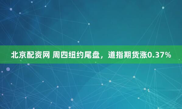 北京配资网 周四纽约尾盘，道指期货涨0.37%