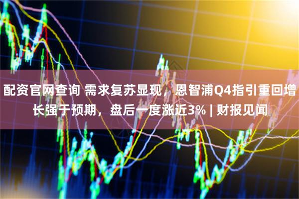 配资官网查询 需求复苏显现，恩智浦Q4指引重回增长强于预期，盘后一度涨近3% | 财报见闻