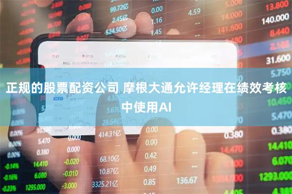 正规的股票配资公司 摩根大通允许经理在绩效考核中使用AI