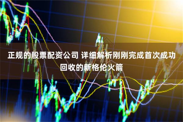 正规的股票配资公司 详细解析刚刚完成首次成功回收的新格伦火箭