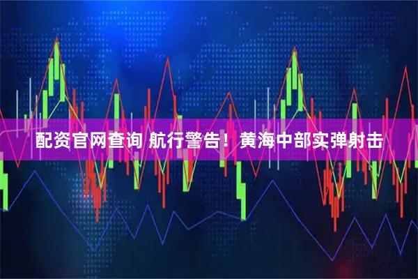 配资官网查询 航行警告！黄海中部实弹射击