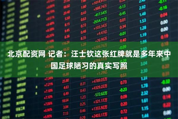 北京配资网 记者：汪士钦这张红牌就是多年来中国足球陋习的真实写照