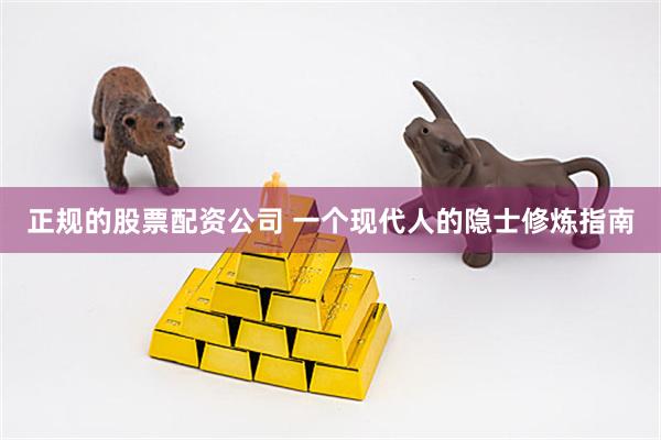 正规的股票配资公司 一个现代人的隐士修炼指南