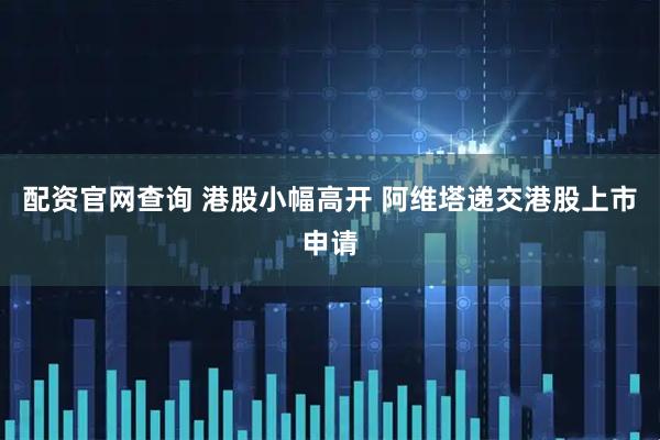 配资官网查询 港股小幅高开 阿维塔递交港股上市申请