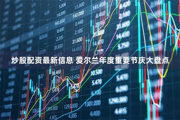 炒股配资最新信息 爱尔兰年度重要节庆大盘点