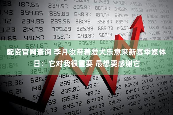 配资官网查询 李月汝带着爱犬乐意来新赛季媒体日：它对我很重要 最想要感谢它