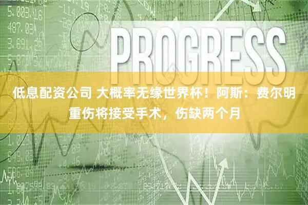 低息配资公司 大概率无缘世界杯！阿斯：费尔明重伤将接受手术，伤缺两个月