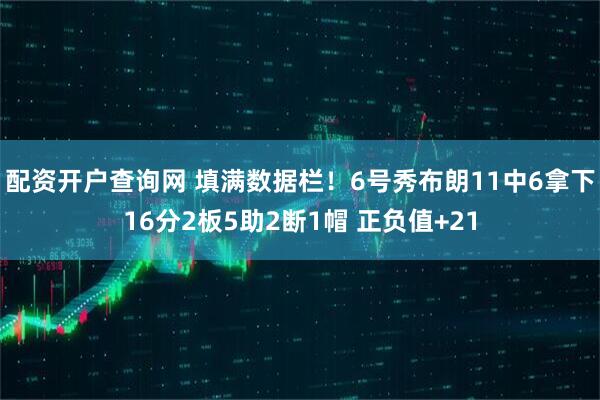 配资开户查询网 填满数据栏！6号秀布朗11中6拿下16分2板5助2断1帽 正负值+21