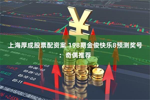 上海厚成股票配资案 198期金俊快乐8预测奖号：奇偶推荐