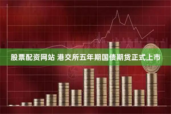股票配资网站 港交所五年期国债期货正式上市